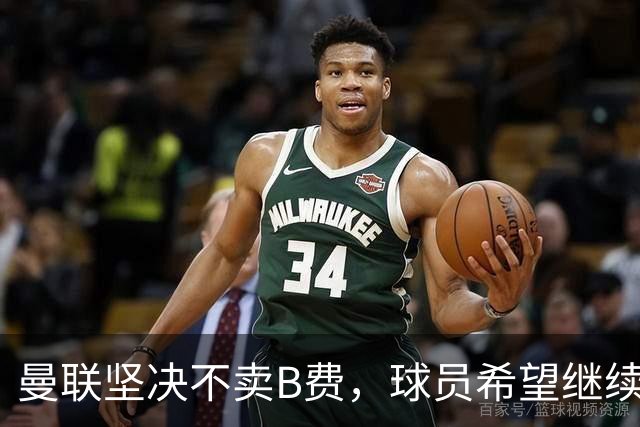 曼联坚决不卖B费，球员希望继续留队