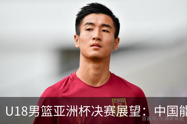 U18男篮亚洲杯决赛展望：中国能否终结澳大利亚的连胜纪录？